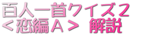 百人一首クイズ３　 ＜恋編Ａ＞ 解説