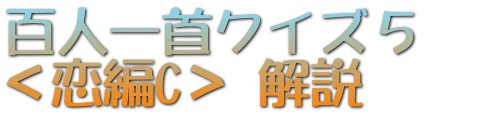 百人一首クイズ５　 ＜恋編C＞ 解説