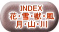 INDEX 花・雪・獣・風 月・山・川
