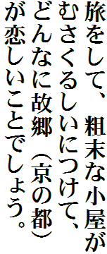 旅をして、粗末な小屋がむさくるしいにつけて、どんなに故郷（京の都）が恋しいことでしょう。