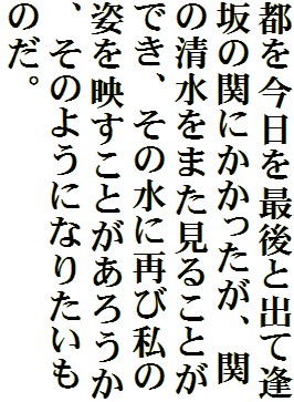 都を今日を最後と出て逢坂の関にかかったが、関の清水をまた見ることができ、その水に再び私の姿を映すことがあろうか、そのようになりたいものだ。