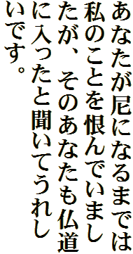あなたが尼になるまでは私のことを恨んでいましたが、そのあなたも仏道に入ったと聞いてうれしいです。