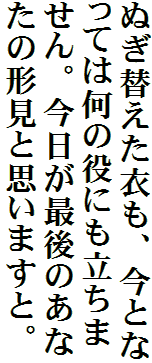 ぬぎ替えた衣も、今となっては何の役にも立ちません。今日が最後のあなたの形見と思いますと。
