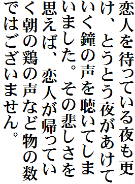 恋人を待っている夜も更け、とうとう夜があけていく鐘の声を聴いてしまいました。その悲しさを思えば、恋人が帰っていく朝の鶏の声など物の数ではございません。